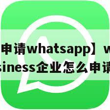 【如何申请whatsapp】whatsappbusiness企业怎么申请