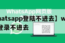 【whatsapp登陆不进去】whatsapp登录不进去